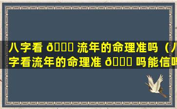 八字看 🍀 流年的命理准吗（八字看流年的命理准 🐎 吗能信吗）